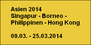Asien 2014
Singapur - Borneo - 
Philippinen - Hong Kong

09.03. - 25.03.2014