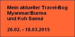 Mein aktueller Travel-Bog
Myanmar/Burma 
und Koh Samui

26.02. - 18.03.2015